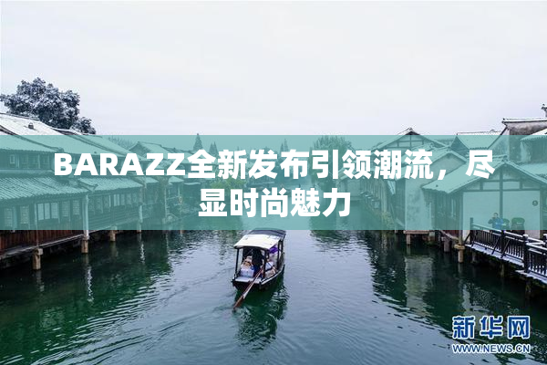 BARAZZ全新发布引领潮流，尽显时尚魅力