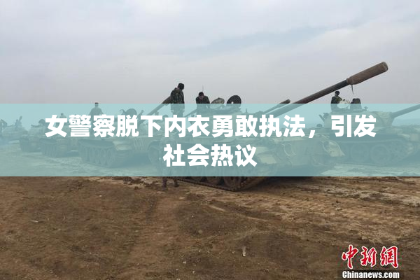 女警察脱下内衣勇敢执法，引发社会热议