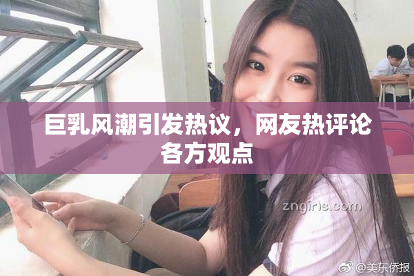 巨乳风潮引发热议，网友热评论各方观点