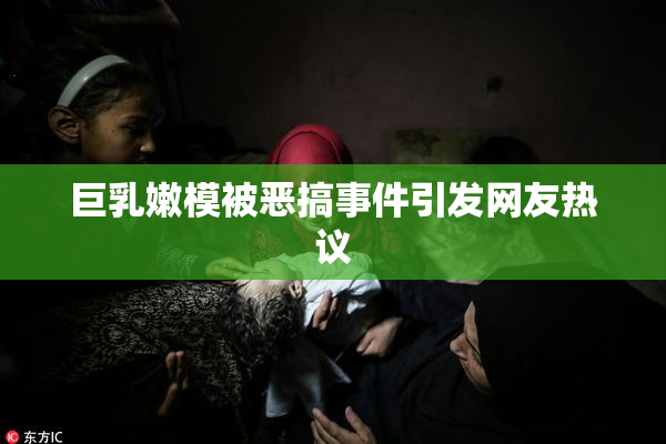 巨乳嫩模被恶搞事件引发网友热议