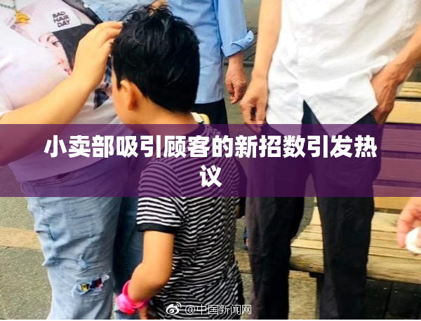小卖部吸引顾客的新招数引发热议