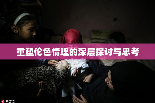 重塑伦色情理的深层探讨与思考