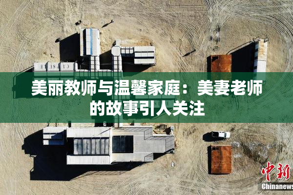 美丽教师与温馨家庭：美妻老师的故事引人关注