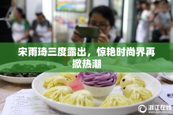 宋雨琦三度露出，惊艳时尚界再掀热潮