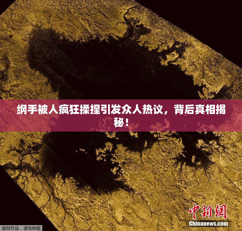 纲手被人疯狂揉捏引发众人热议，背后真相揭秘！