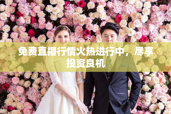 免费直播行情火热进行中，尽享投资良机