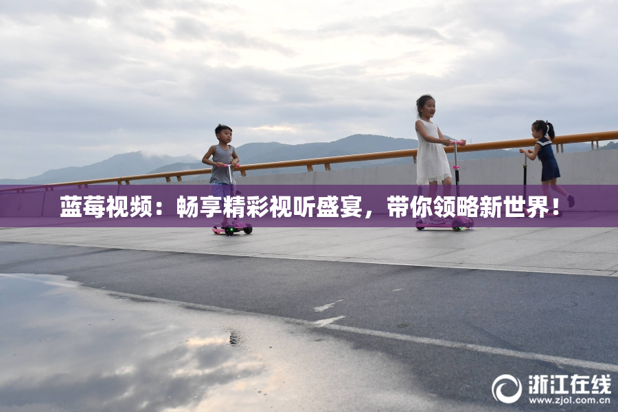 蓝莓视频：畅享精彩视听盛宴，带你领略新世界！