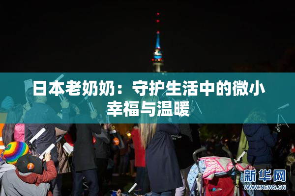 日本老奶奶：守护生活中的微小幸福与温暖