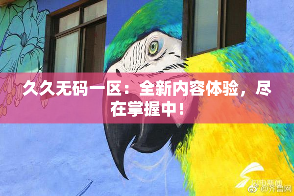 久久无码一区：全新内容体验，尽在掌握中！