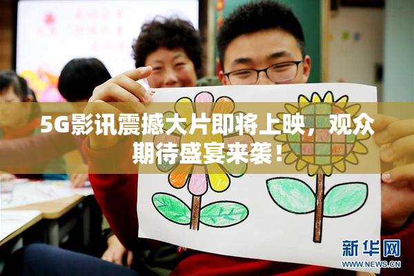 5G影讯震撼大片即将上映，观众期待盛宴来袭！