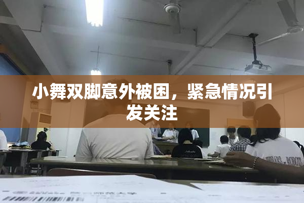 小舞双脚意外被困，紧急情况引发关注