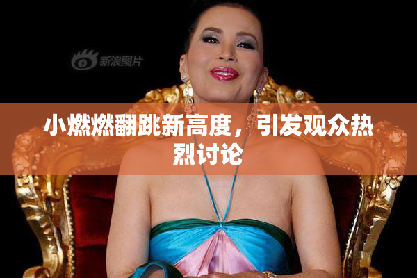 小燃燃翻跳新高度，引发观众热烈讨论