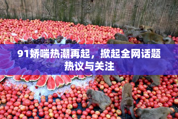 91娇喘热潮再起，掀起全网话题热议与关注
