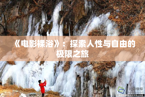《电影裸浴》：探索人性与自由的极限之旅