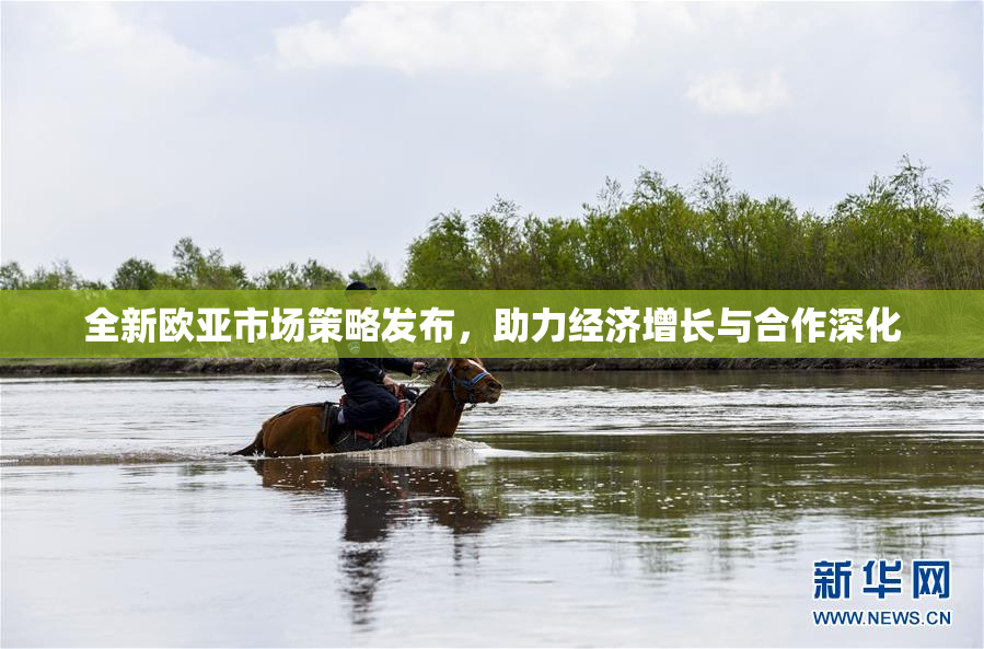 全新欧亚市场策略发布，助力经济增长与合作深化