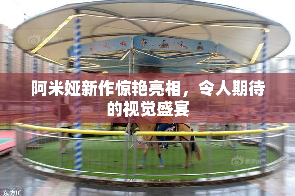 阿米娅新作惊艳亮相，令人期待的视觉盛宴