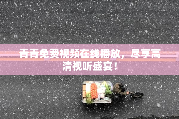 青青免费视频在线播放，尽享高清视听盛宴！