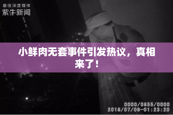 小鲜肉无套事件引发热议，真相来了！