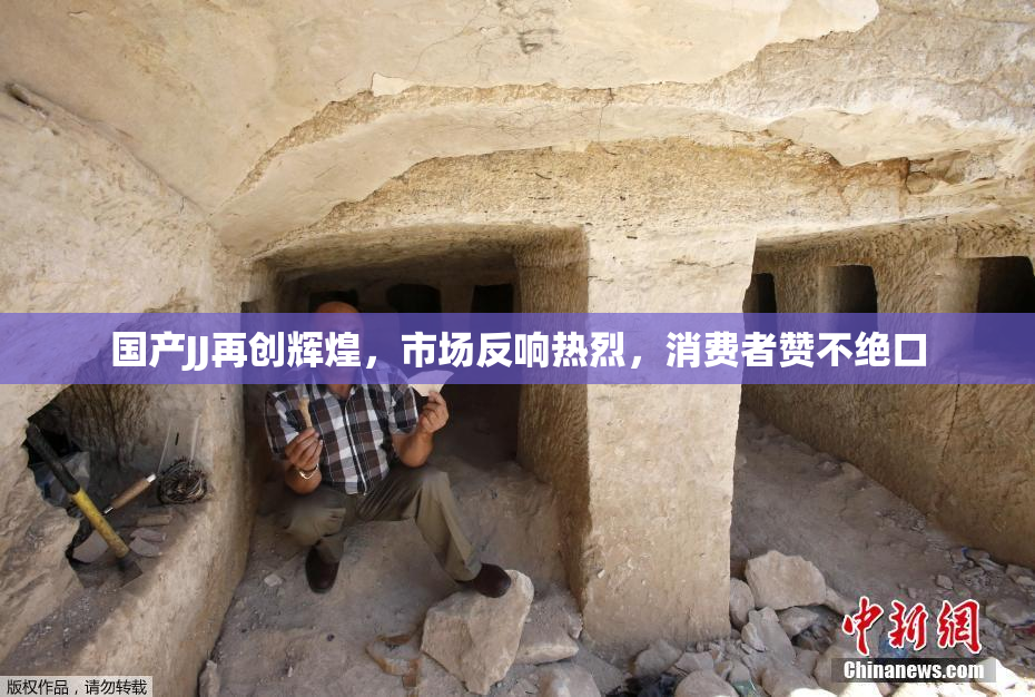 国产JJ再创辉煌，市场反响热烈，消费者赞不绝口