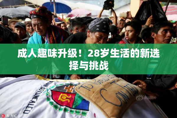 成人趣味升级！28岁生活的新选择与挑战