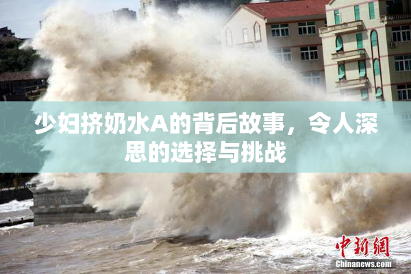 少妇挤奶水A的背后故事，令人深思的选择与挑战