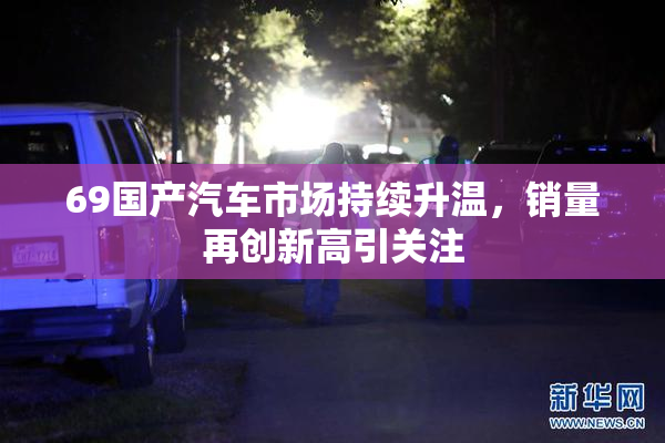 69国产汽车市场持续升温，销量再创新高引关注