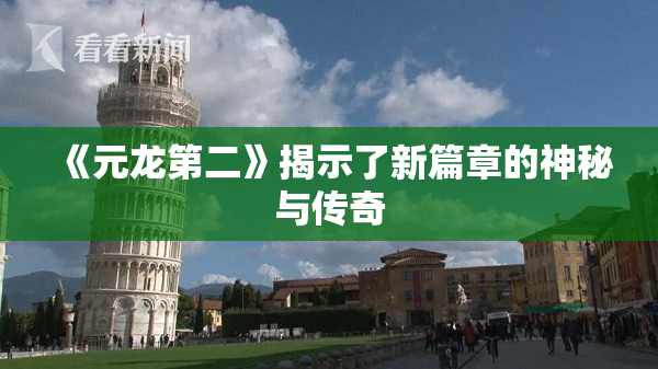 《元龙第二》揭示了新篇章的神秘与传奇