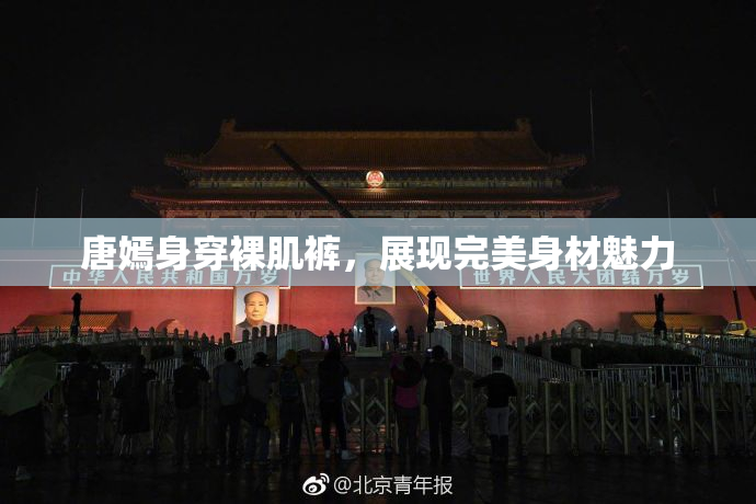 唐嫣身穿裸肌裤，展现完美身材魅力