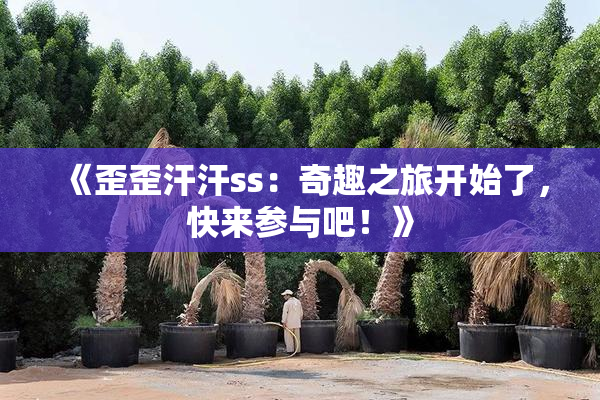 《歪歪汗汗ss：奇趣之旅开始了，快来参与吧！》