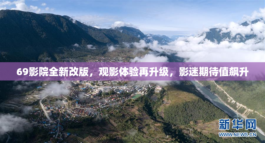 69影院全新改版，观影体验再升级，影迷期待值飙升