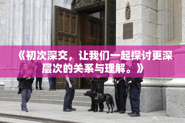 《初次深交，让我们一起探讨更深层次的关系与理解。》