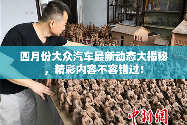 四月份大众汽车最新动态大揭秘，精彩内容不容错过！