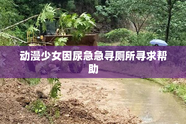 动漫少女因尿急急寻厕所寻求帮助