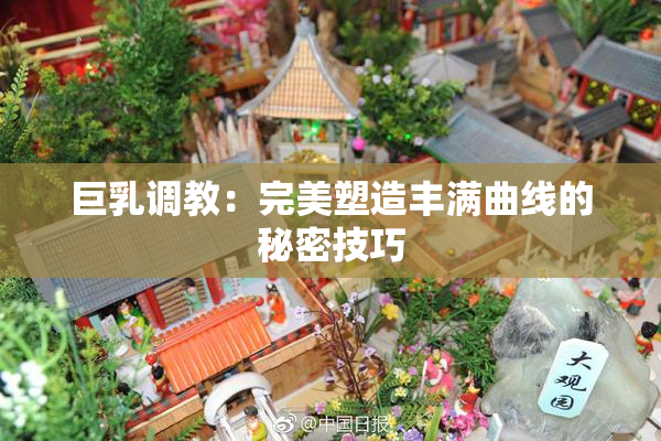巨乳调教：完美塑造丰满曲线的秘密技巧