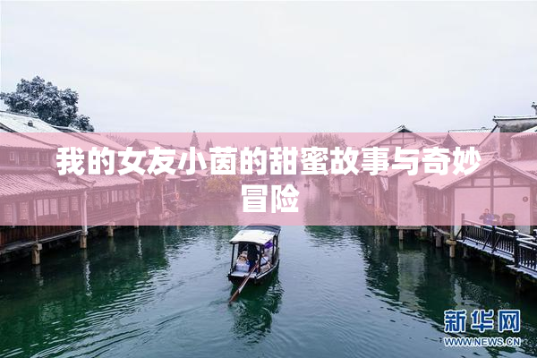 我的女友小茵的甜蜜故事与奇妙冒险