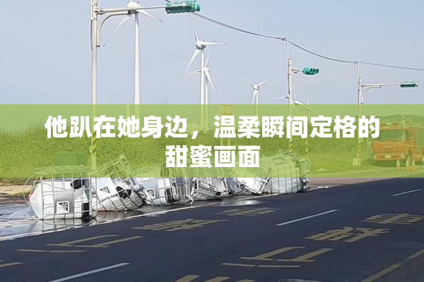 他趴在她身边，温柔瞬间定格的甜蜜画面