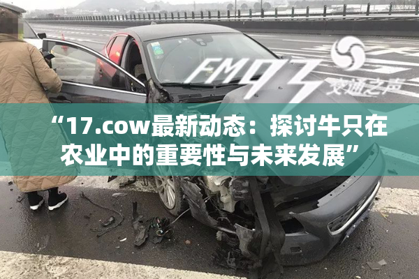 “17.cow最新动态：探讨牛只在农业中的重要性与未来发展”