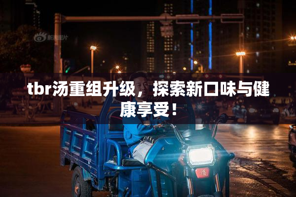tbr汤重组升级，探索新口味与健康享受！
