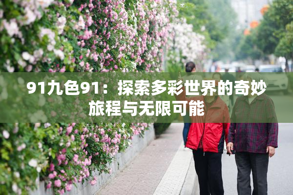 91九色91：探索多彩世界的奇妙旅程与无限可能