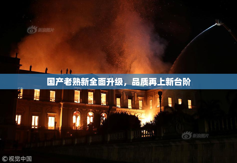 国产老熟新全面升级，品质再上新台阶