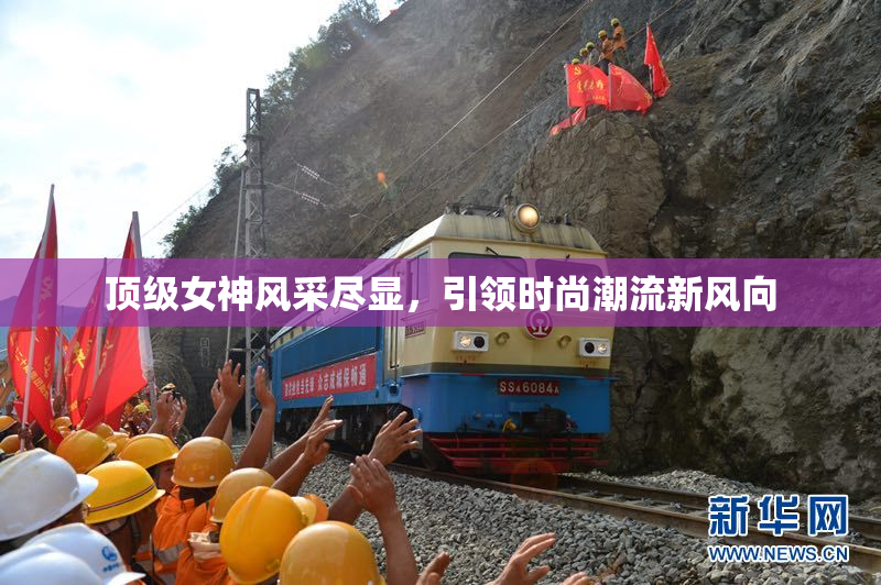 顶级女神风采尽显，引领时尚潮流新风向