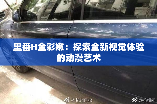 里番H全彩嫩：探索全新视觉体验的动漫艺术