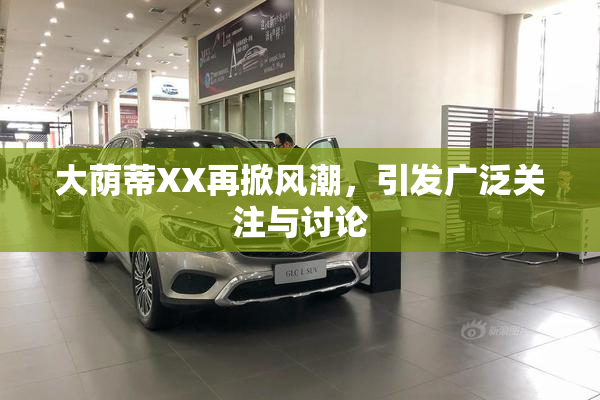 大荫蒂XX再掀风潮，引发广泛关注与讨论