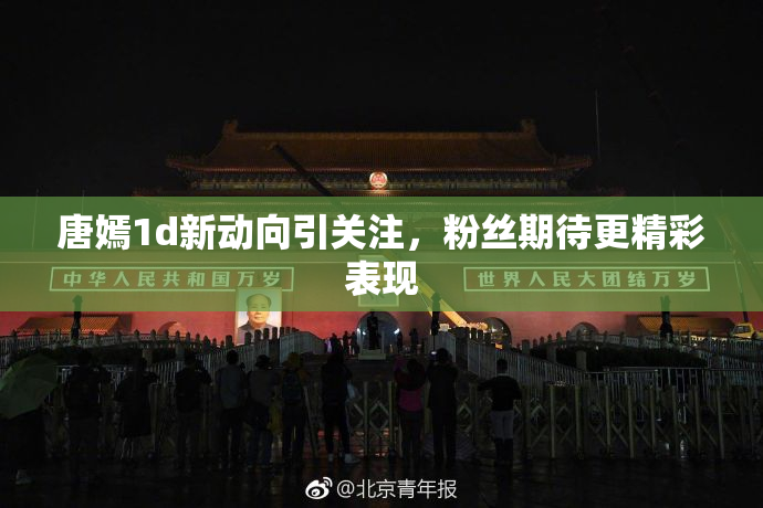 唐嫣1d新动向引关注，粉丝期待更精彩表现