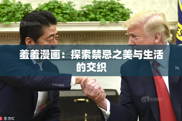 羞羞漫画：探索禁忌之美与生活的交织