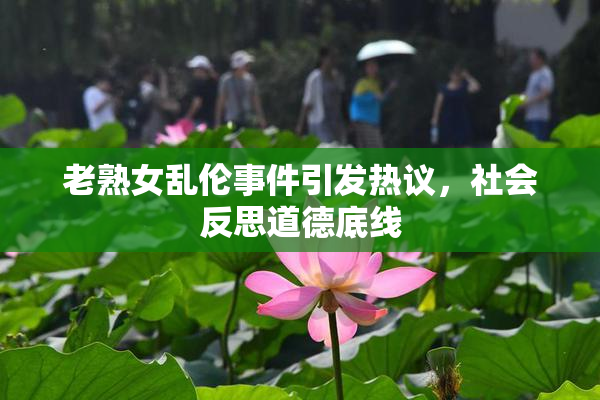 老熟女乱伦事件引发热议，社会反思道德底线