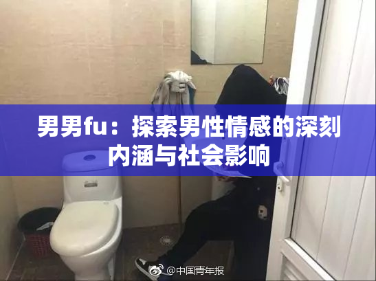 男男fu：探索男性情感的深刻内涵与社会影响