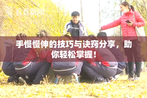 手慢慢伸的技巧与诀窍分享，助你轻松掌握！