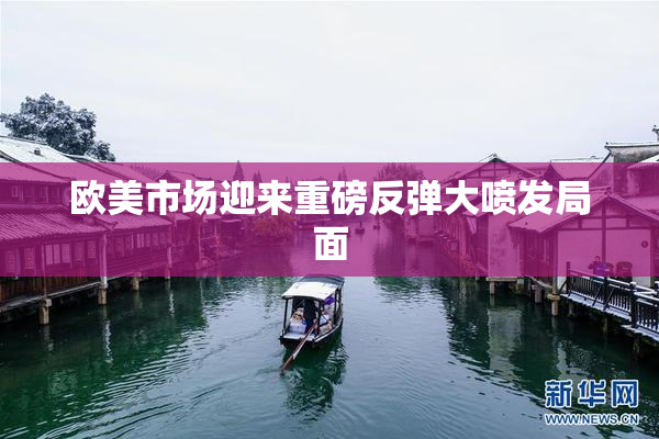 欧美市场迎来重磅反弹大喷发局面