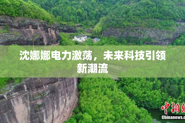 沈娜娜电力激荡，未来科技引领新潮流